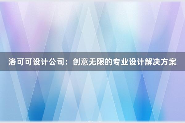 洛可可设计公司：创意无限的专业设计解决方案