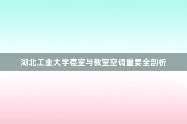 湖北工业大学寝室与教室空调重要全剖析